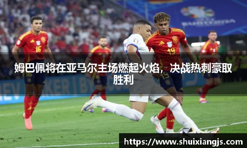 姆巴佩将在亚马尔主场燃起火焰，决战热刺豪取胜利