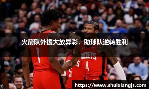 火箭队外援大放异彩，助球队逆转胜利