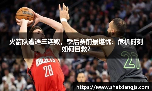 火箭队遭遇三连败，季后赛前景堪忧：危机时刻如何自救？