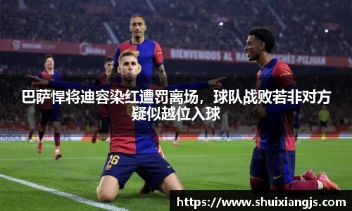 巴萨悍将迪容染红遭罚离场，球队战败若非对方疑似越位入球