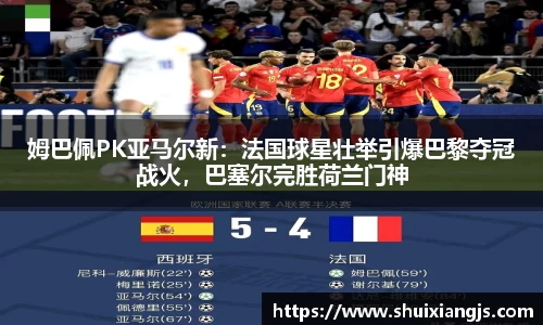 姆巴佩PK亚马尔新：法国球星壮举引爆巴黎夺冠战火，巴塞尔完胜荷兰门神