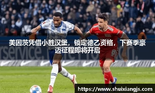 美因茨凭借小胜汉堡，锁定德乙资格，下赛季豪迈征程即将开启