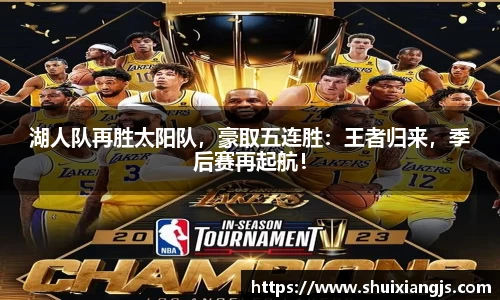 湖人队再胜太阳队，豪取五连胜：王者归来，季后赛再起航！