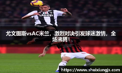 尤文图斯vsAC米兰，激烈对决引发球迷激情，全场沸腾！