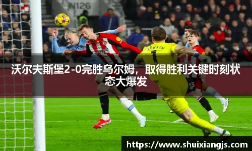 沃尔夫斯堡2-0完胜乌尔姆，取得胜利关键时刻状态大爆发