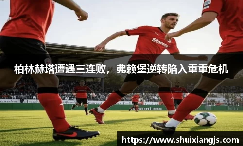 柏林赫塔遭遇三连败，弗赖堡逆转陷入重重危机