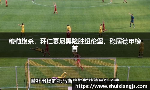 穆勒绝杀，拜仁慕尼黑险胜纽伦堡，稳居德甲榜首