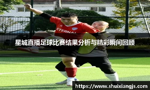 星城直播足球比赛结果分析与精彩瞬间回顾