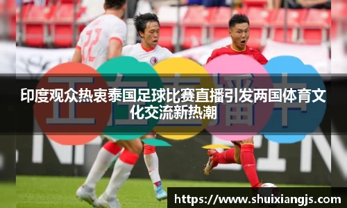 印度观众热衷泰国足球比赛直播引发两国体育文化交流新热潮