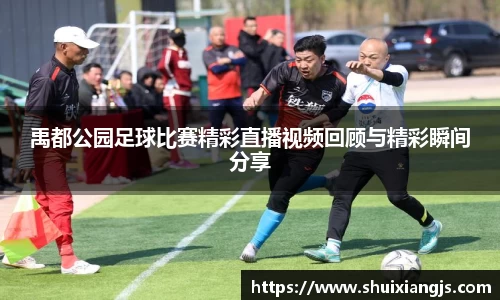 禹都公园足球比赛精彩直播视频回顾与精彩瞬间分享