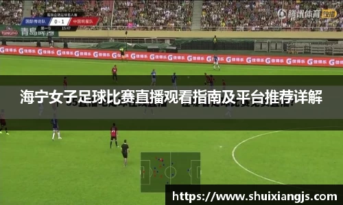 海宁女子足球比赛直播观看指南及平台推荐详解