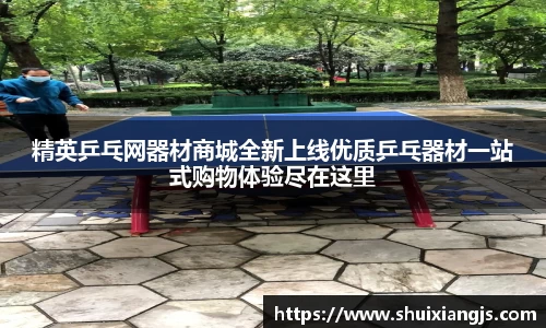 精英乒乓网器材商城全新上线优质乒乓器材一站式购物体验尽在这里