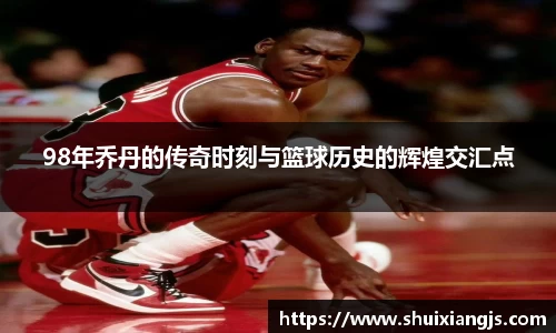 98年乔丹的传奇时刻与篮球历史的辉煌交汇点