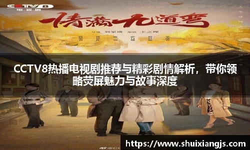 CCTV8热播电视剧推荐与精彩剧情解析，带你领略荧屏魅力与故事深度