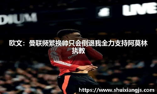 欧文：曼联频繁换帅只会倒退我全力支持阿莫林执教