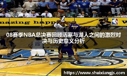 08赛季NBA总决赛回顾活塞与湖人之间的激烈对决与历史意义分析