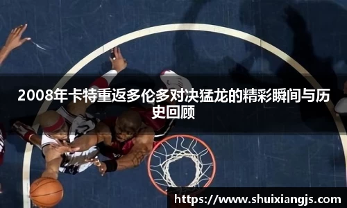 2008年卡特重返多伦多对决猛龙的精彩瞬间与历史回顾