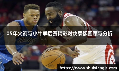 05年火箭与小牛季后赛精彩对决录像回顾与分析