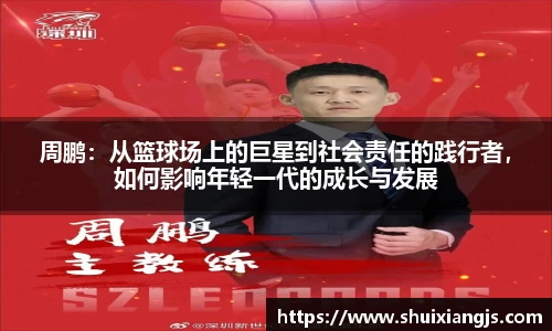 周鹏：从篮球场上的巨星到社会责任的践行者，如何影响年轻一代的成长与发展