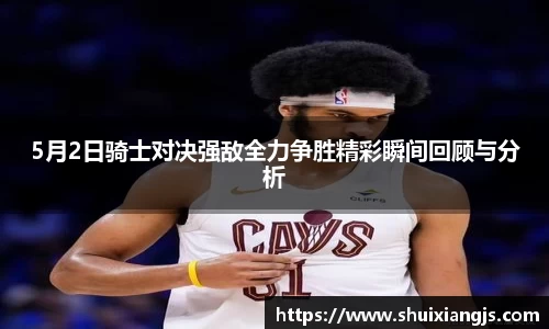 5月2日骑士对决强敌全力争胜精彩瞬间回顾与分析