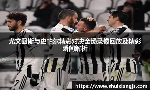 尤文图斯与史帕尔精彩对决全场录像回放及精彩瞬间解析
