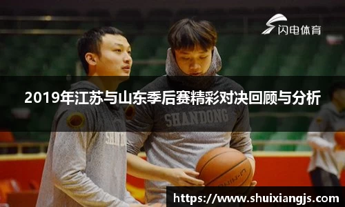 2019年江苏与山东季后赛精彩对决回顾与分析