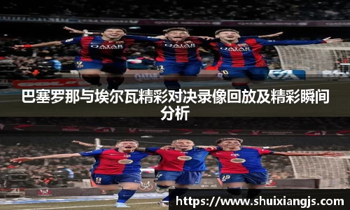 巴塞罗那与埃尔瓦精彩对决录像回放及精彩瞬间分析