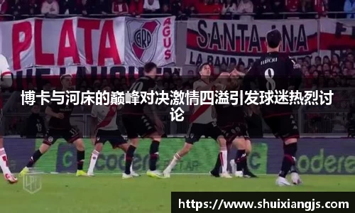博卡与河床的巅峰对决激情四溢引发球迷热烈讨论
