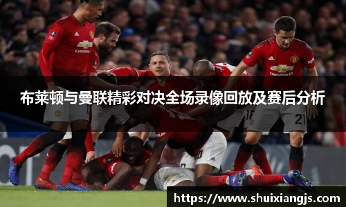 布莱顿与曼联精彩对决全场录像回放及赛后分析