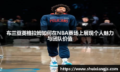 布兰登英格拉姆如何在NBA赛场上展现个人魅力与团队价值