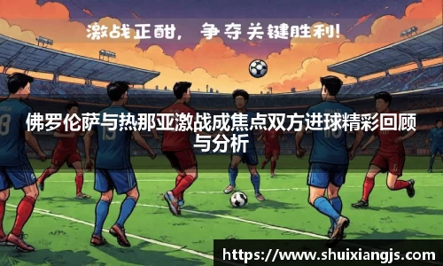 佛罗伦萨与热那亚激战成焦点双方进球精彩回顾与分析