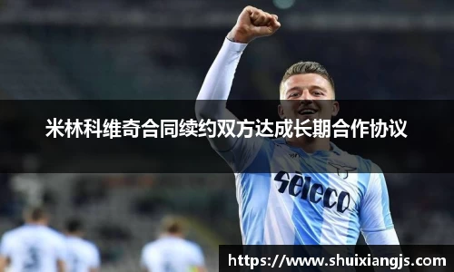 米林科维奇合同续约双方达成长期合作协议